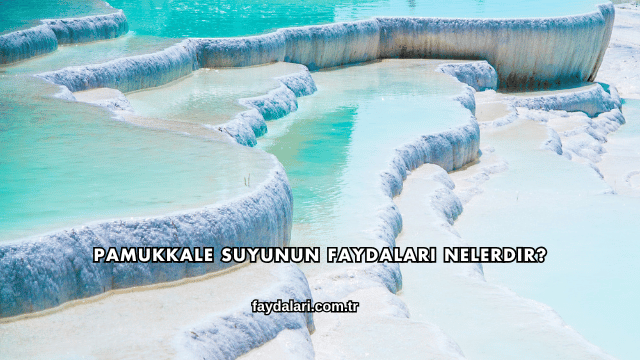 Pamukkale Suyunun Faydaları Nelerdir?