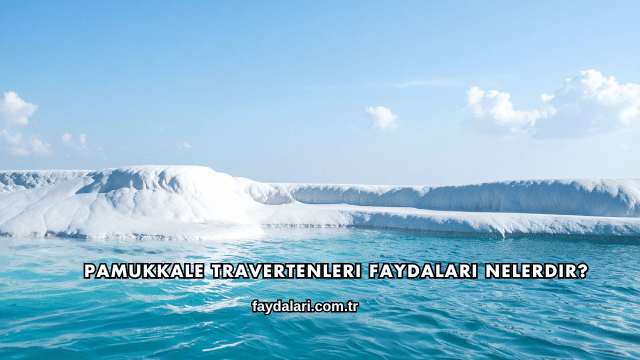 Pamukkale Travertenleri Faydaları Nelerdir?