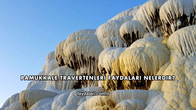 Pamukkale Travertenleri Faydaları Nelerdir?