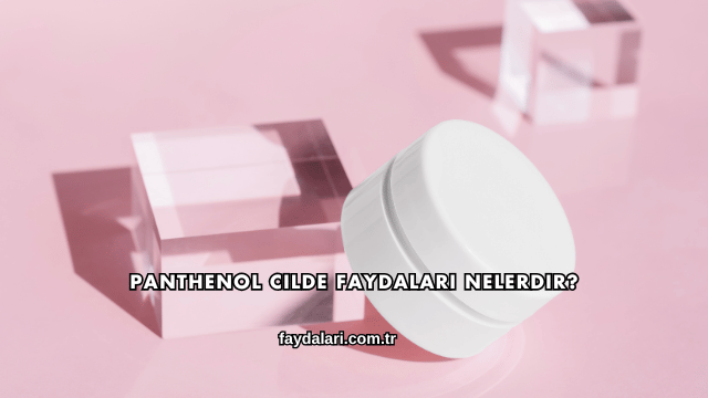 Panthenol Cilde Faydaları Nelerdir?