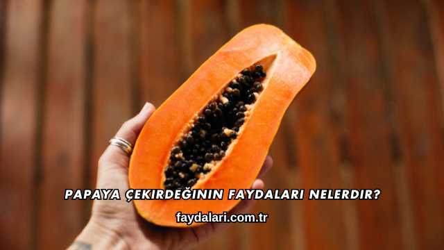 Papaya Çekirdeğinin Faydaları Nelerdir?