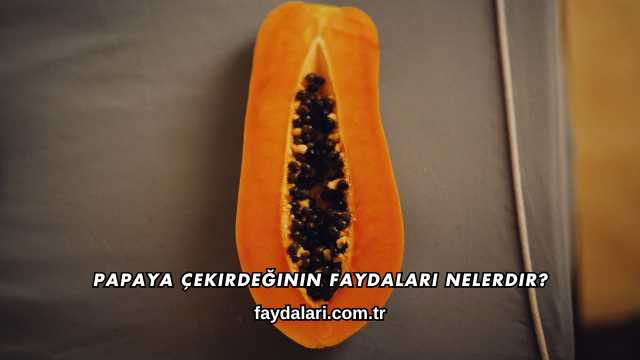 Papaya Çekirdeğinin Faydaları Nelerdir?