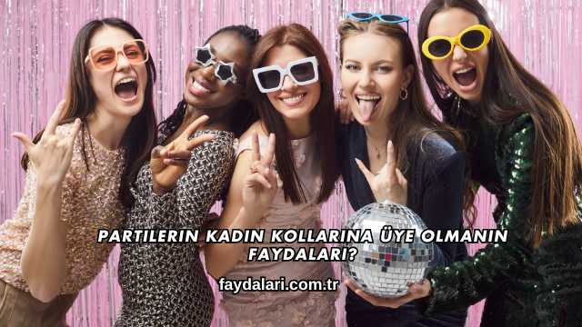 Partilerin Kadın Kollarına Üye Olmanın Faydaları?