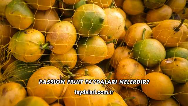 Passion Fruit Faydaları Nelerdir?