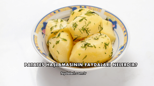 Patates Haşlamasının Faydaları Nelerdir?