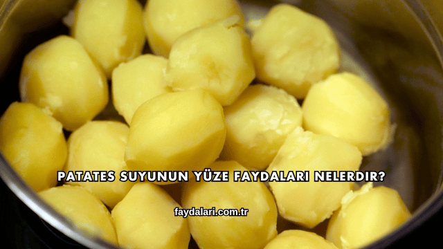 Patates Suyunun Yüze Faydaları Nelerdir?