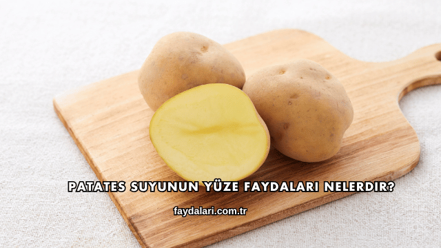 Patates Suyunun Yüze Faydaları Nelerdir?