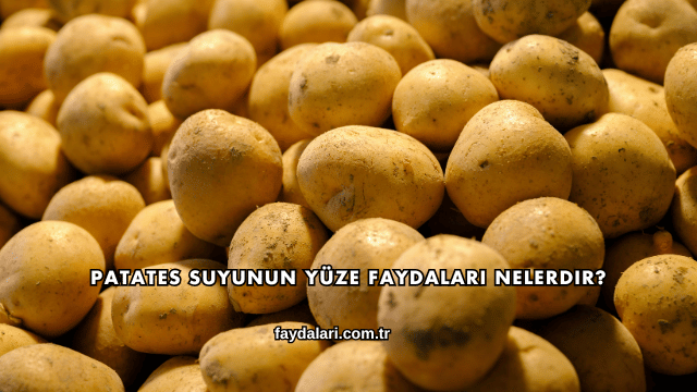Patates Suyunun Yüze Faydaları Nelerdir?