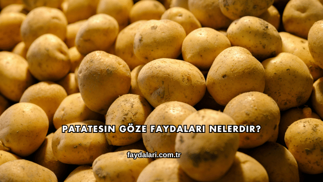 Patatesin Göze Faydaları Nelerdir?