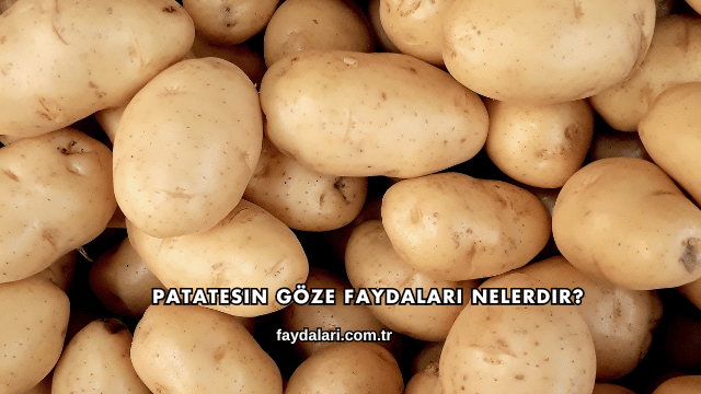 Patatesin Göze Faydaları Nelerdir?