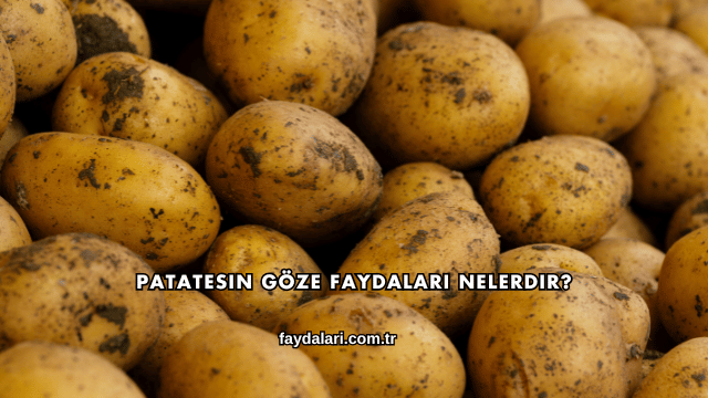 Patatesin Göze Faydaları Nelerdir?