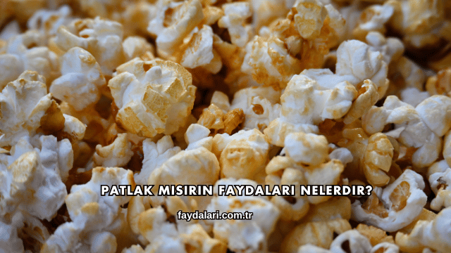Patlak Mısırın Faydaları Nelerdir?