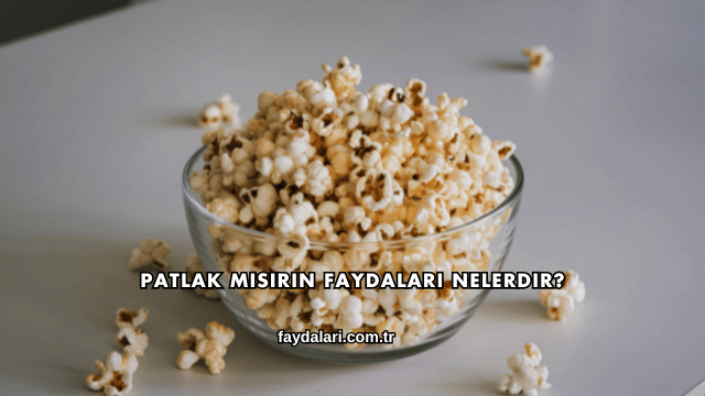 Patlak Mısırın Faydaları Nelerdir?