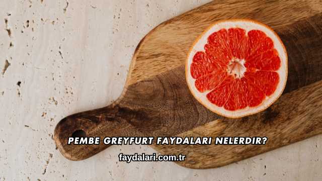 Pembe Greyfurt Faydaları Nelerdir?