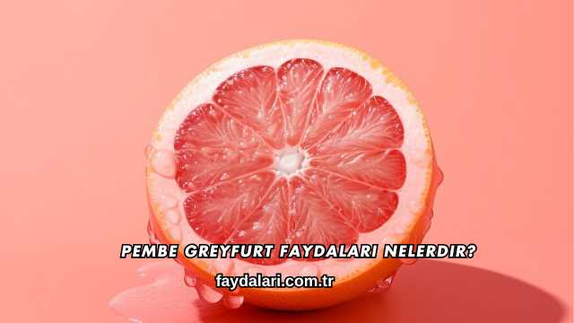 Pembe Greyfurt Faydaları Nelerdir?
