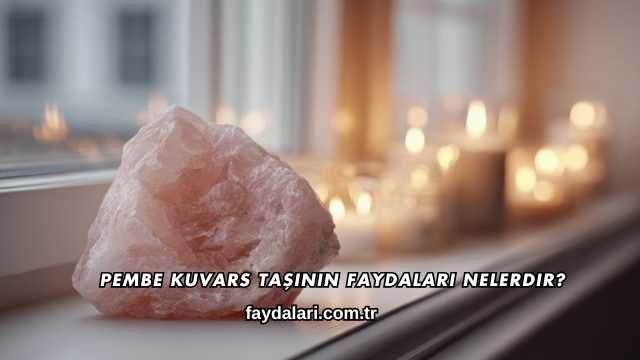 Pembe Kuvars Taşının Faydaları Nelerdir