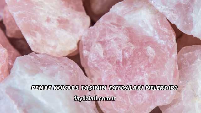 Pembe Kuvars Taşının Faydaları Nelerdir