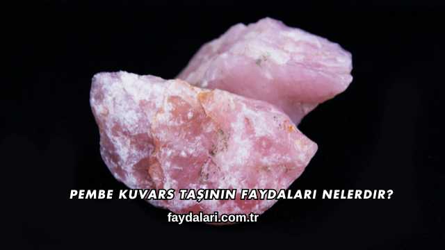 Pembe Kuvars Taşının Faydaları Nelerdir