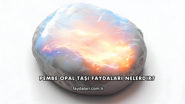 Pembe Opal Taşı Faydaları Nelerdir?