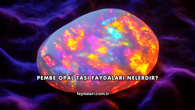 Pembe Opal Taşı Faydaları Nelerdir?