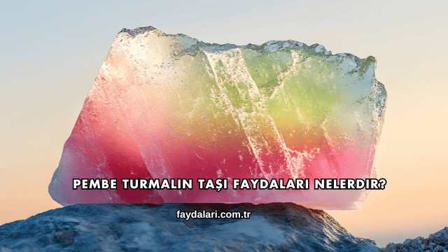 Pembe Turmalin Taşı Faydaları Nelerdir?