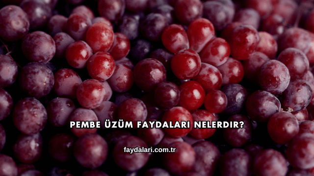 Pembe Üzüm Faydaları Nelerdir?
