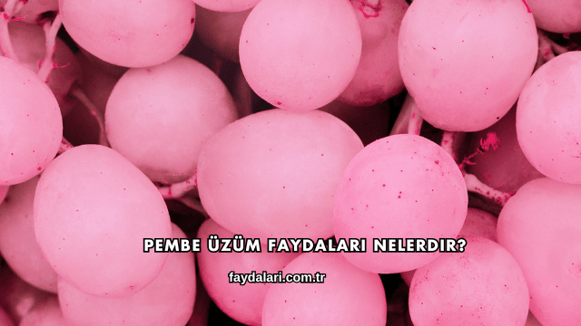 Pembe Üzüm Faydaları Nelerdir?