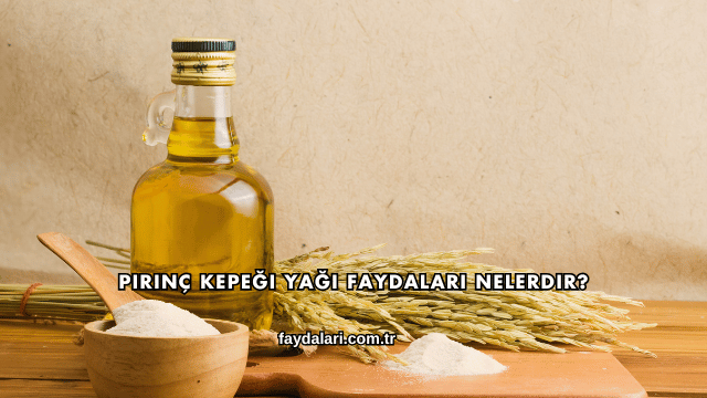 Pirinç Kepeği Yağı Faydaları Nelerdir?