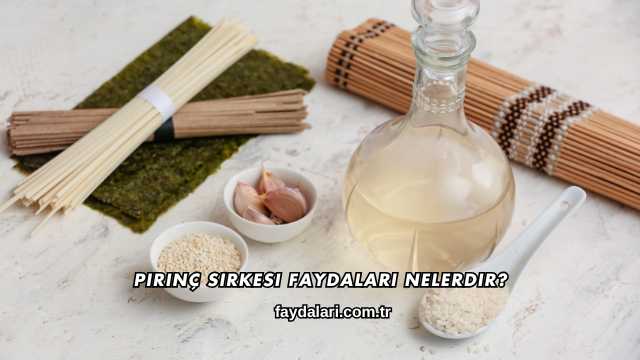 Pirinç Sirkesi Faydaları Nelerdir?