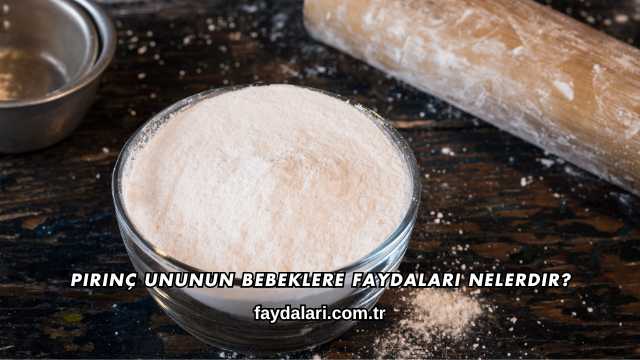 Pirinç Ununun Bebeklere Faydaları Nelerdir?