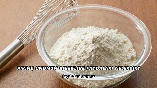 Pirinç Ununun Bebeklere Faydaları Nelerdir?