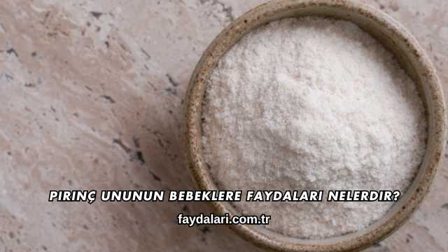 Pirinç Ununun Bebeklere Faydaları Nelerdir?