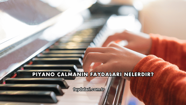 Piyano Çalmanın Faydaları Nelerdir?