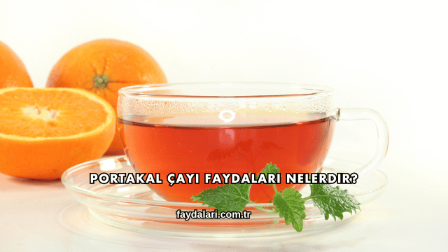 Portakal Çayı Faydaları Nelerdir?