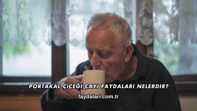 Portakal Çiçeği Çayı Faydaları Nelerdir?