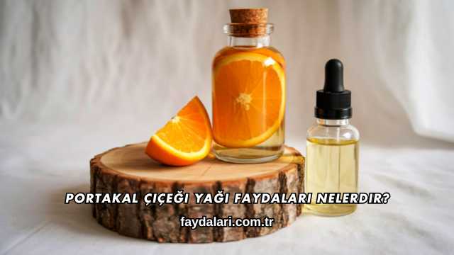 Portakal Çiçeği Yağı Faydaları Nelerdir?