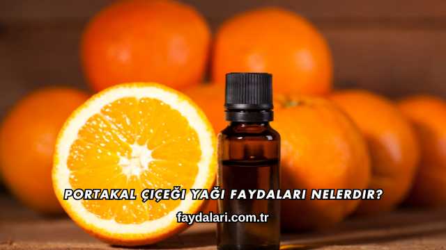 Portakal Çiçeği Yağı Faydaları Nelerdir?