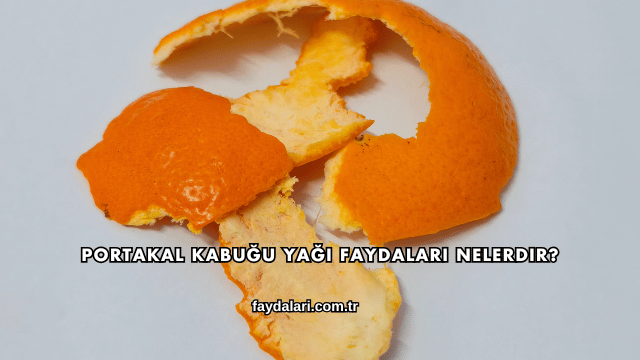 Portakal Kabuğu Yağı Faydaları Nelerdir?