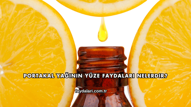 Portakal Yağının Yüze Faydaları Nelerdir?
