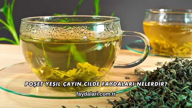 Poşet Yeşil Çayın Cilde Faydaları Nelerdir?