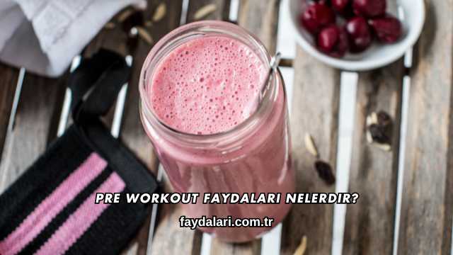 Pre Workout Faydaları Nelerdir?