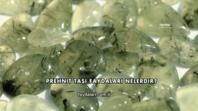 Prehnit Taşı Faydaları Nelerdir?