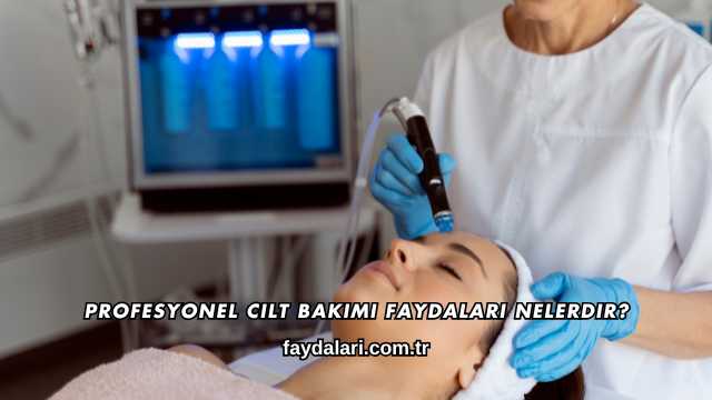 Profesyonel Cilt Bakımı Faydaları Nelerdir?