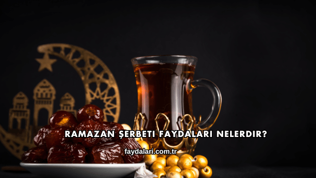 Ramazan Şerbeti Faydaları Nelerdir?