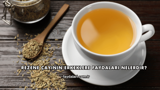 Rezene Çayının Erkeklere Faydaları Nelerdir?