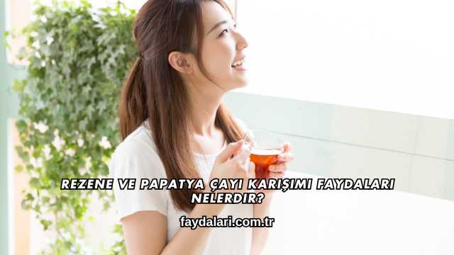 Rezene ve Papatya Çayı Karışımı Faydaları Nelerdir?