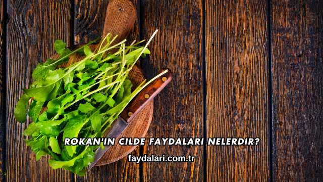 Rokan'ın Cilde Faydaları Nelerdir?