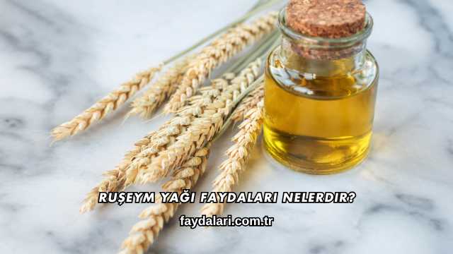 Ruşeym Yağı Faydaları Nelerdir?