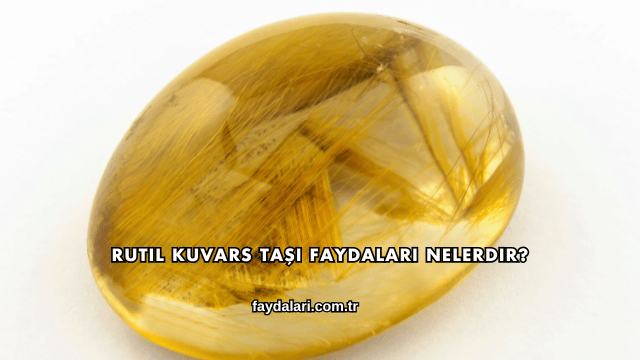 Rutil Kuvars Taşı Faydaları Nelerdir?