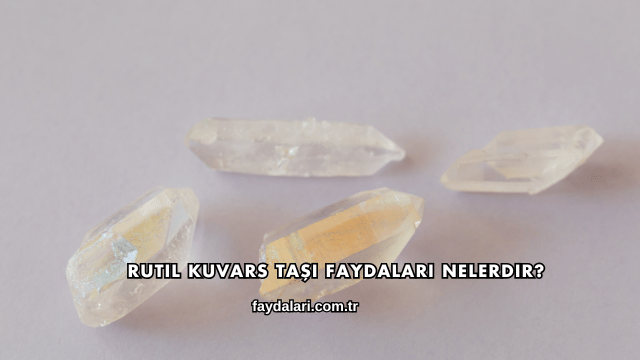 Rutil Kuvars Taşı Faydaları Nelerdir?
